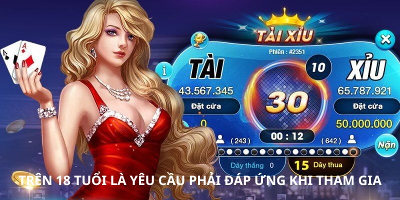 Trên 18 tuổi là yêu cầu phải đáp ứng khi tham gia