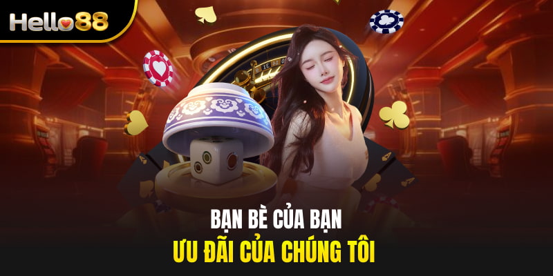 Bạn bè của bạn, ưu đãi của chúng tôi