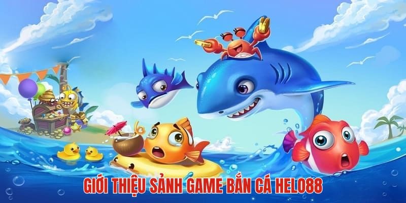 Vài nét giới thiệu về sảnh game bắn cá HELO88