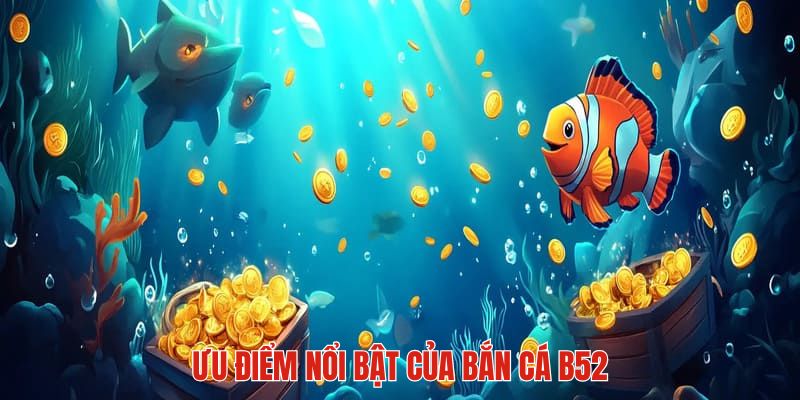 Ưu điểm giúp bắn cá B52 thu hút được nhiều thành viên 