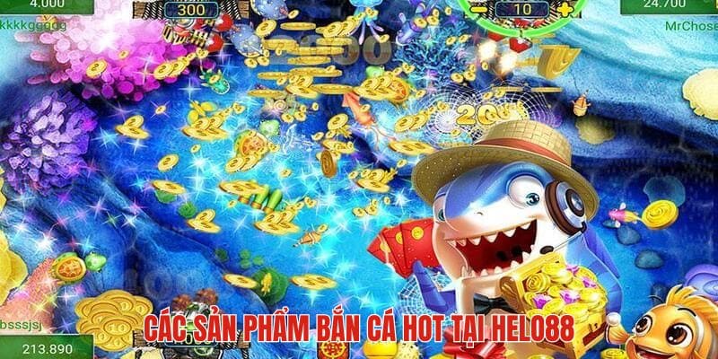 Một số sản phẩm hot hit nhất tại sảnh bắn cá HELO88