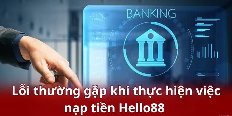 Bật mí lỗi thường gặp khi thực hiện việc nạp tiền Helo88 