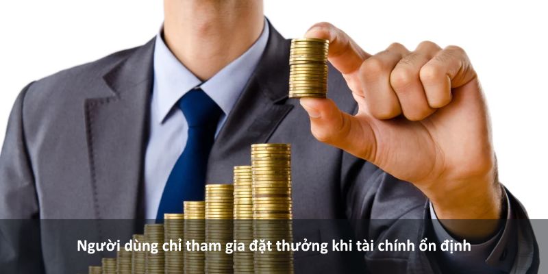 Người dùng chỉ tham gia đặt thưởng khi tài chính ổn định